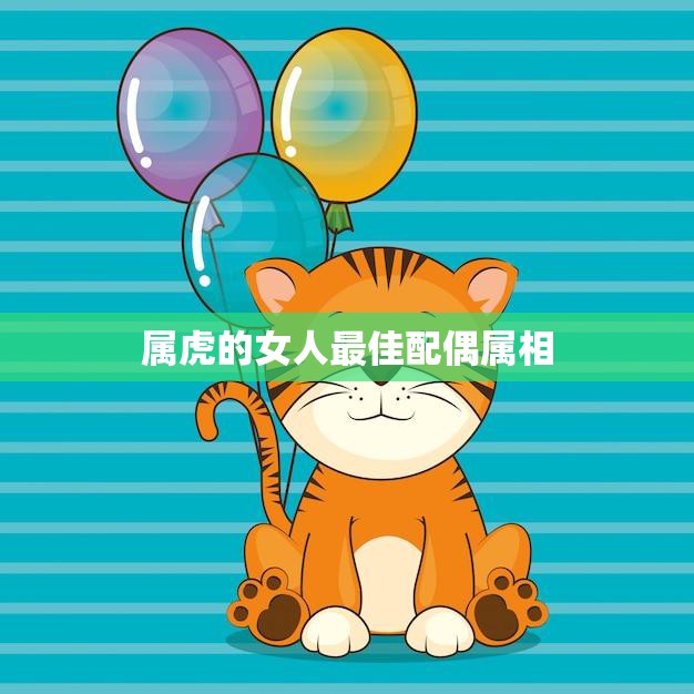 属虎的女人最佳配偶属相(揭秘谁最能与属虎女搭配成功)