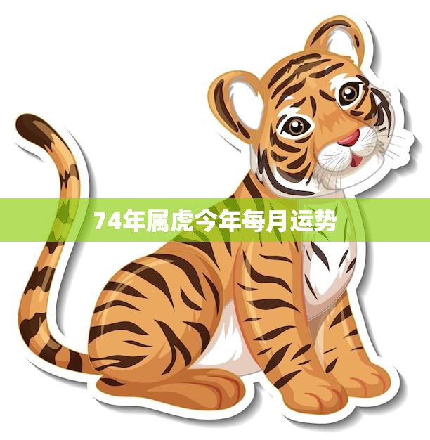 74年属虎今年每月运势(幸运之星照耀财运亨通)