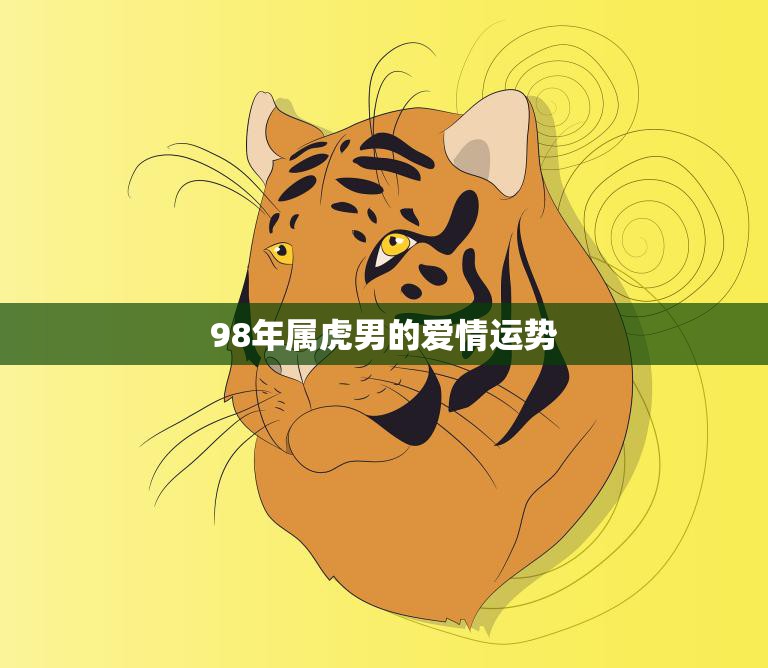 98年属虎男的爱情运势(2023年爱情顺风顺水)