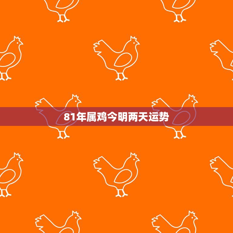81年属鸡今明两天运势(幸运之星照耀财运亨通)