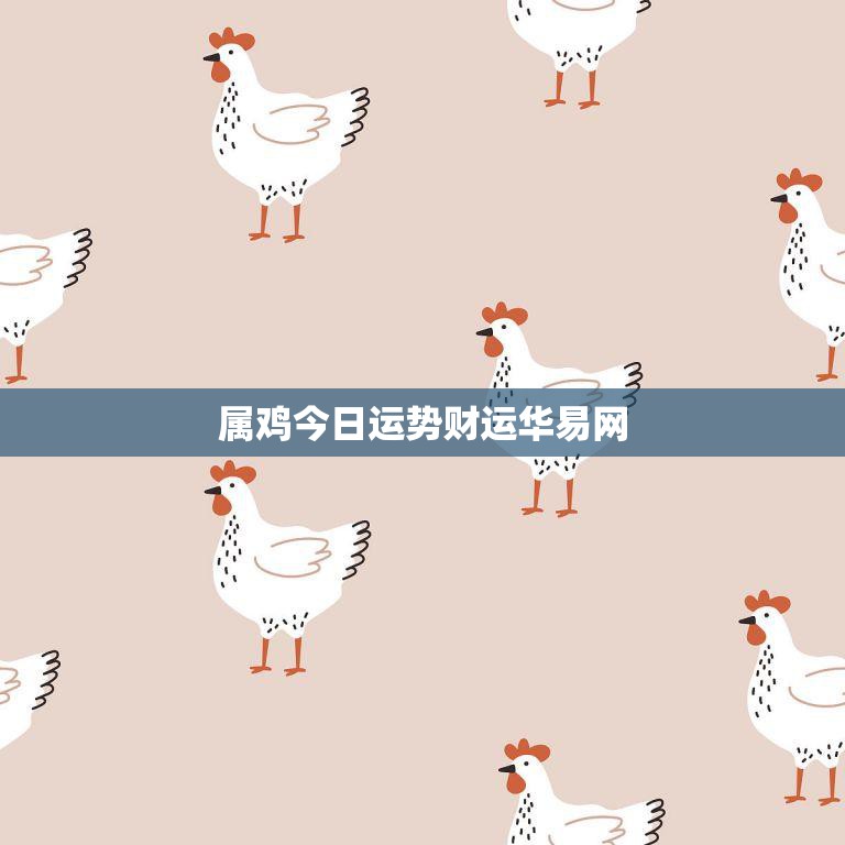 属鸡今日运势财运华易网(财运亨通好运连连)