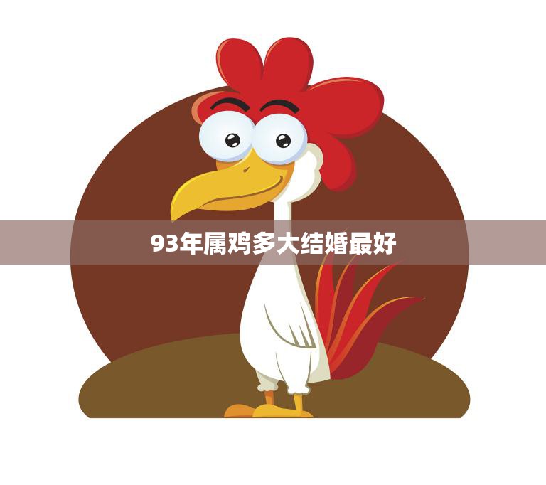 93年属鸡多大结婚最好(如何选择最佳婚姻时机)