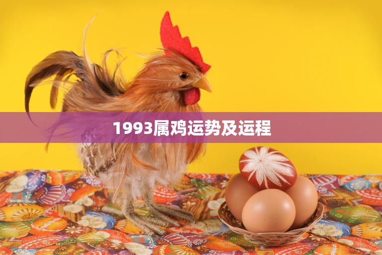 1993属鸡运势及运程(展望事业顺利财运亨通)