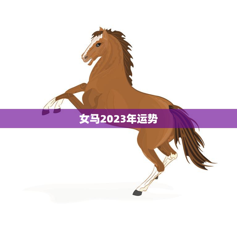 女马2023年运势(事业顺风顺水感情波折多舛)