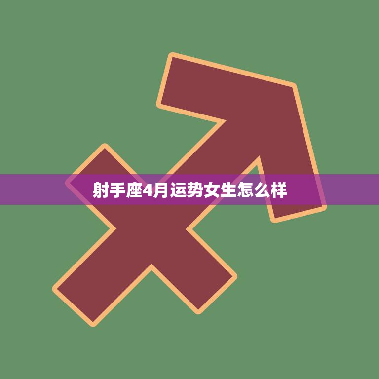 射手座4月运势女生怎么样(财运亨情顺利)