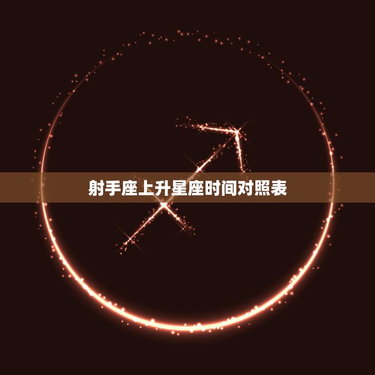 射手座上升星座时间对照表(快速查询你的上升星座)