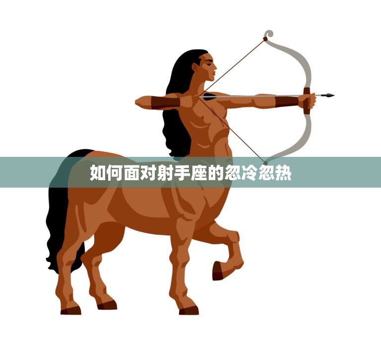 如何面对射手座的忽冷忽热(应对射手座的情感波动)
