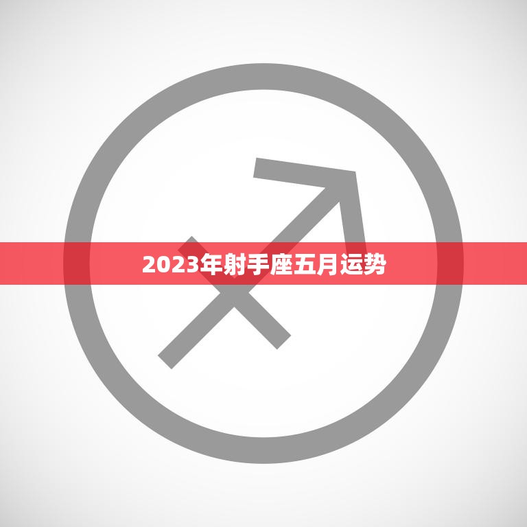 2023年射手座五月运势(财运亨通事业顺利)