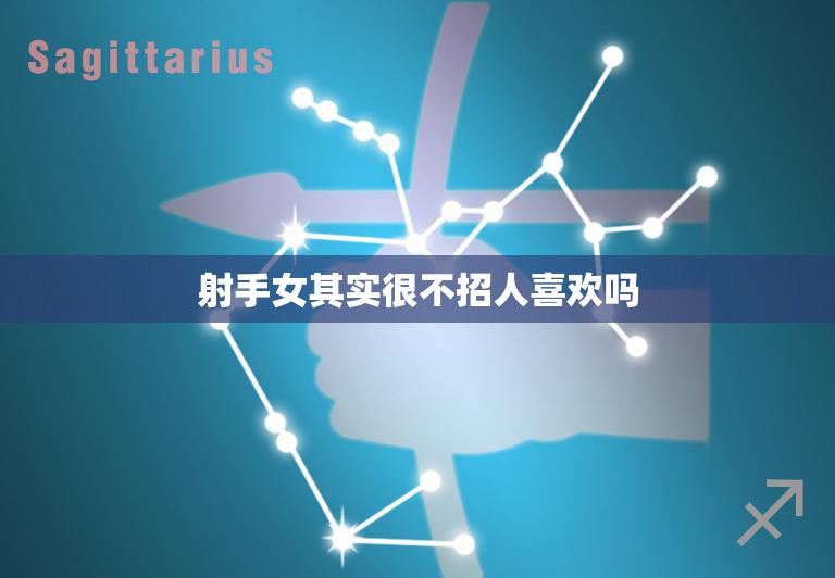 射手女其实很不招人喜欢吗(揭秘射手女的性格特点和恋爱难处)