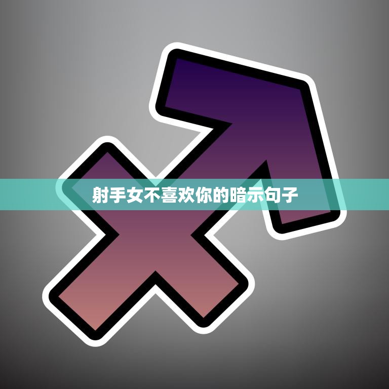 射手女不喜欢你的暗示句子(如何看懂射手女的暗示)