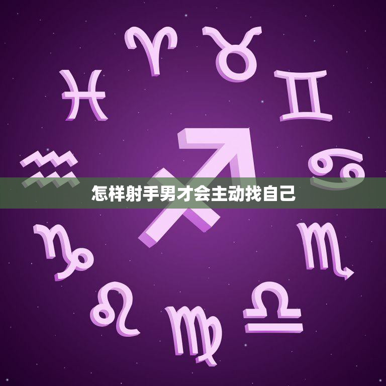 怎样射手男才会主动找自己(探秘射手男的心理需求)