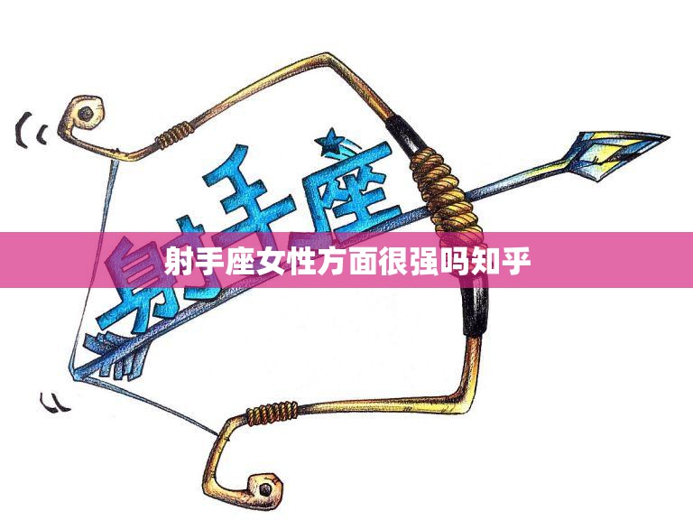 射手座女性方面很强吗知乎(探究射手女的优点与缺点)