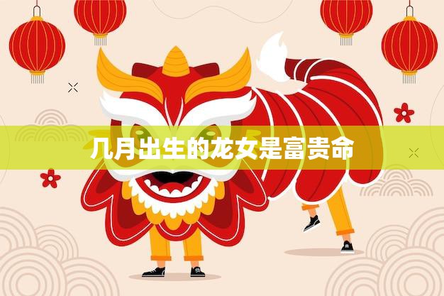 几月出生的龙女是富贵命(揭秘龙女命运特征)