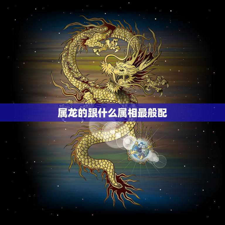 属龙的跟什么属相最般配(十二生肖配对大揭秘)