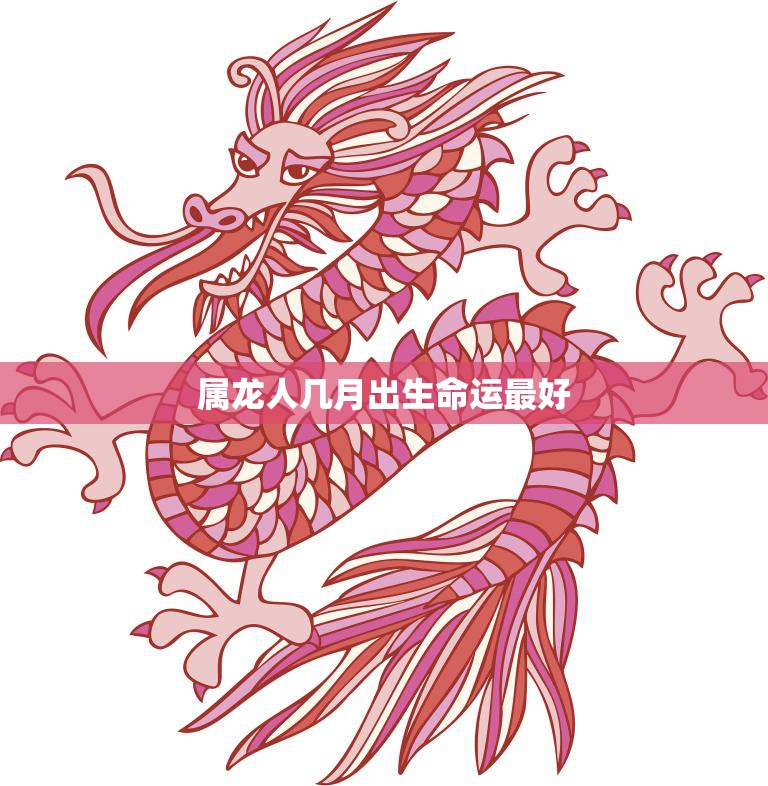 属龙人几月出生命运最好(揭秘龙年吉月出生的人运势)