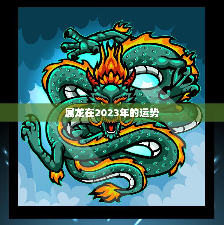 属龙在2023年的运势(大展宏图财源滚滚来)