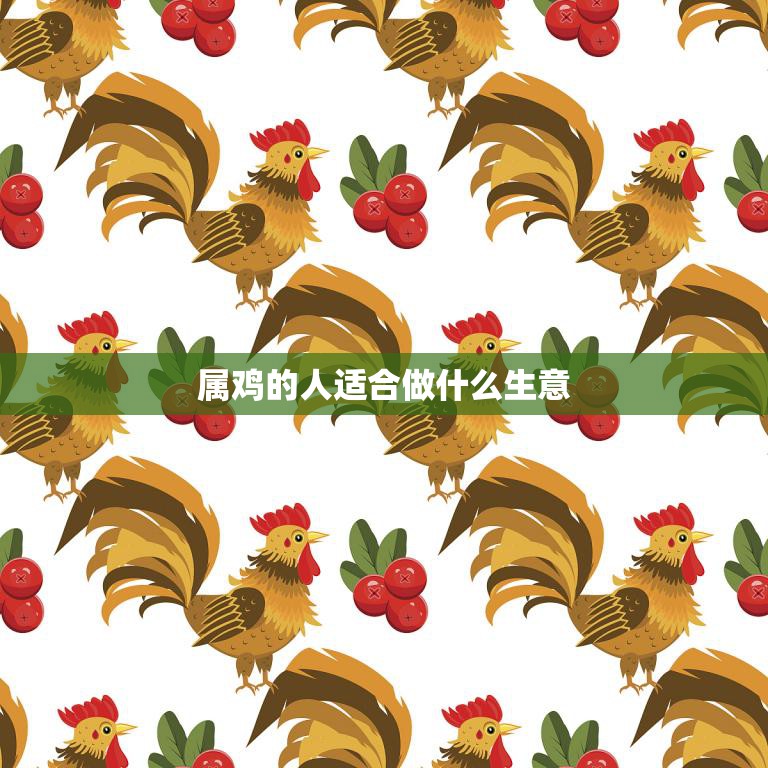 属鸡的人适合做什么生意(创业指南)