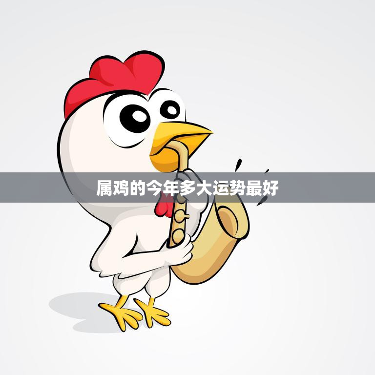 属鸡的今年多大运势最好(如何把握机会迎接好运)