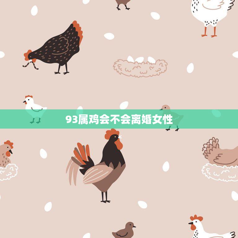 93属鸡会不会离婚女性(解析星座影响婚姻幸福)