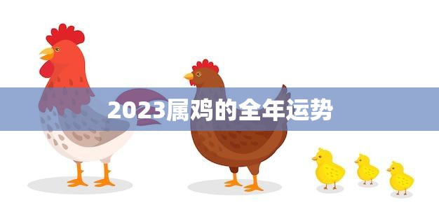 2023属鸡的全年运势(飞跃新高财运亨通)