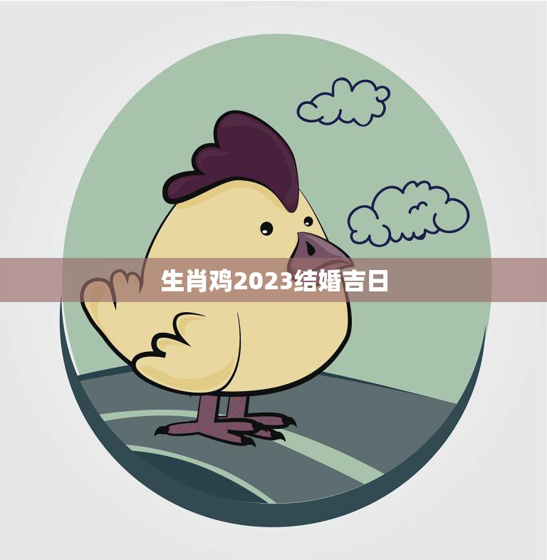 生肖鸡2023结婚吉日(如何选择最佳结婚日期)