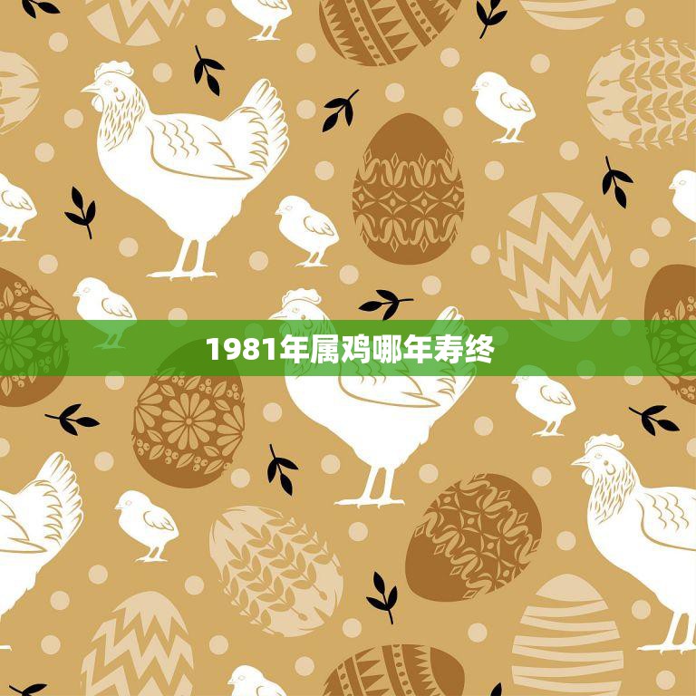 1981年属鸡哪年寿终(鸡年人的寿命预测)