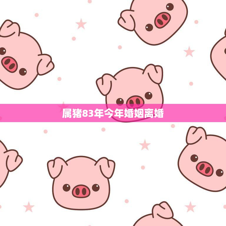 属猪83年今年婚姻离婚(如何化解夫妻矛盾)