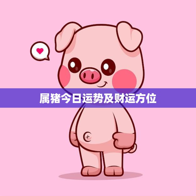 属猪今日运势及财运方位(财运旺盛财位南方)