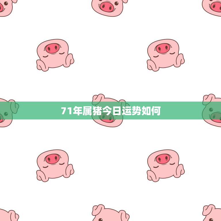 71年属猪今日运势如何(财运亨通事业顺利)