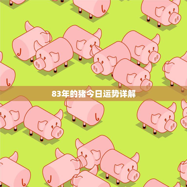 83年的猪今日运势详解(财运亨通但需注意人际关系)