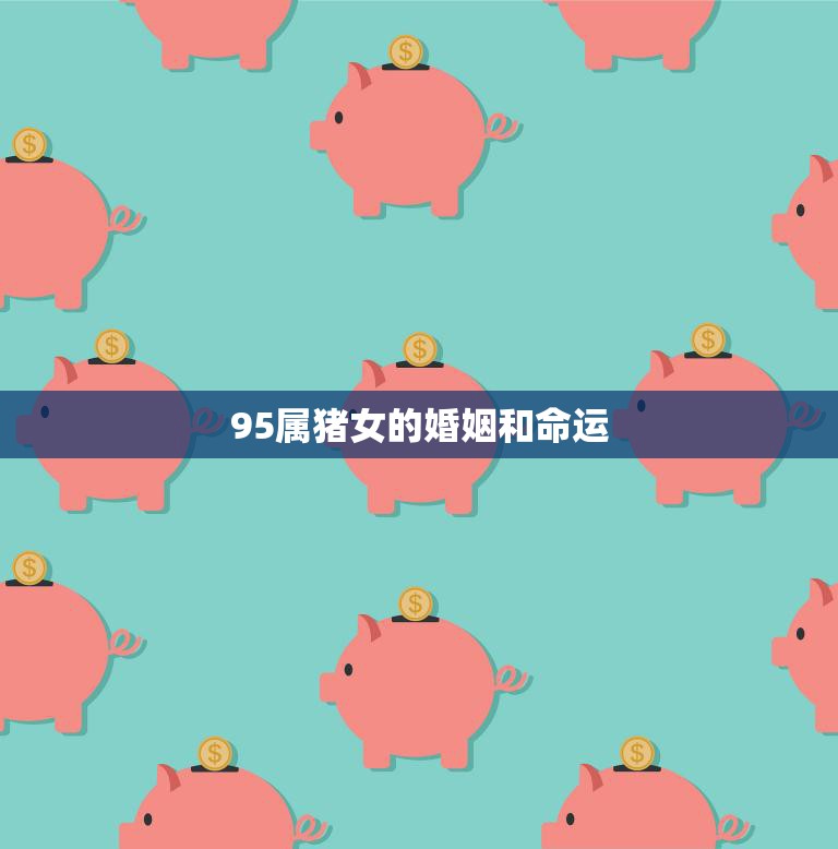 95属猪女的婚姻和命运(如何影响她的未来)