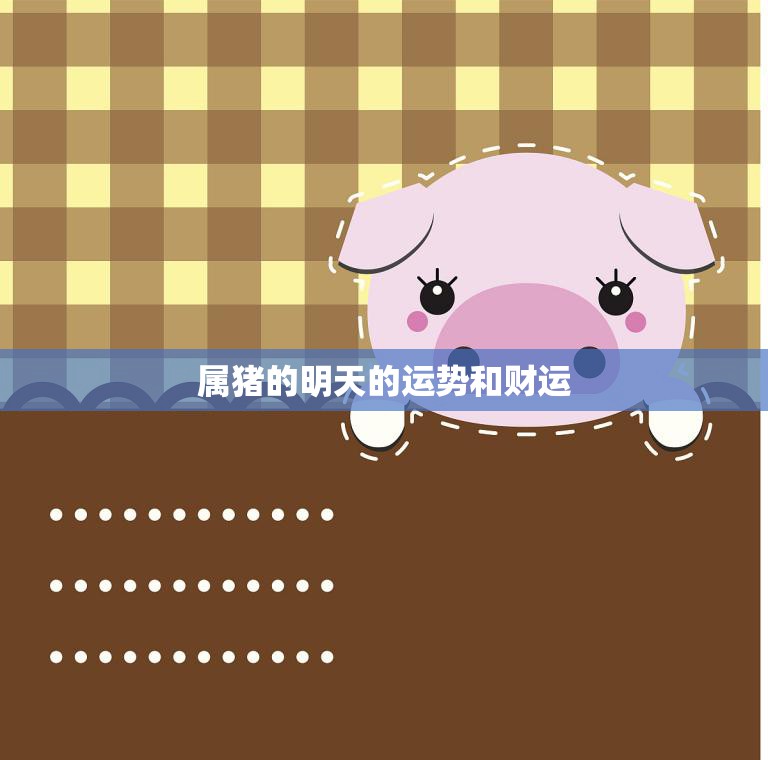 属猪的明天的运势和财运(解析财运旺盛运势平稳)