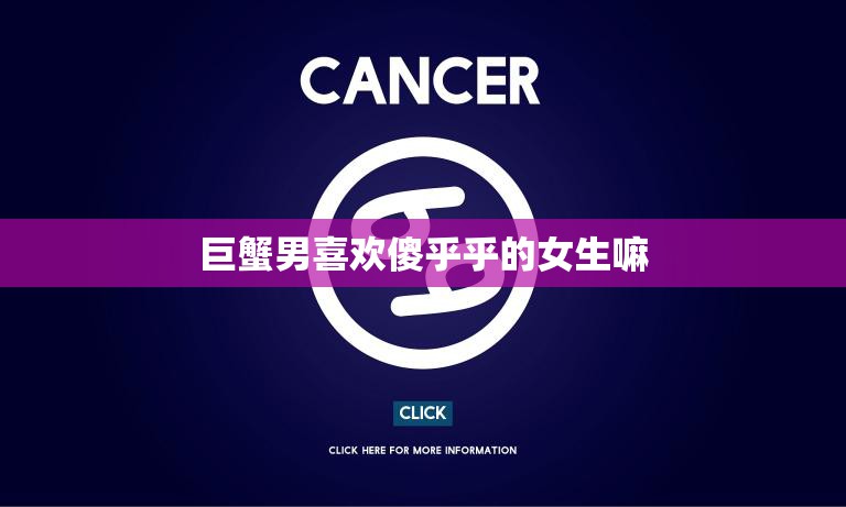 巨蟹男喜欢傻乎乎的女生嘛(真相揭秘为什么他们会被可爱的傻白甜吸引)