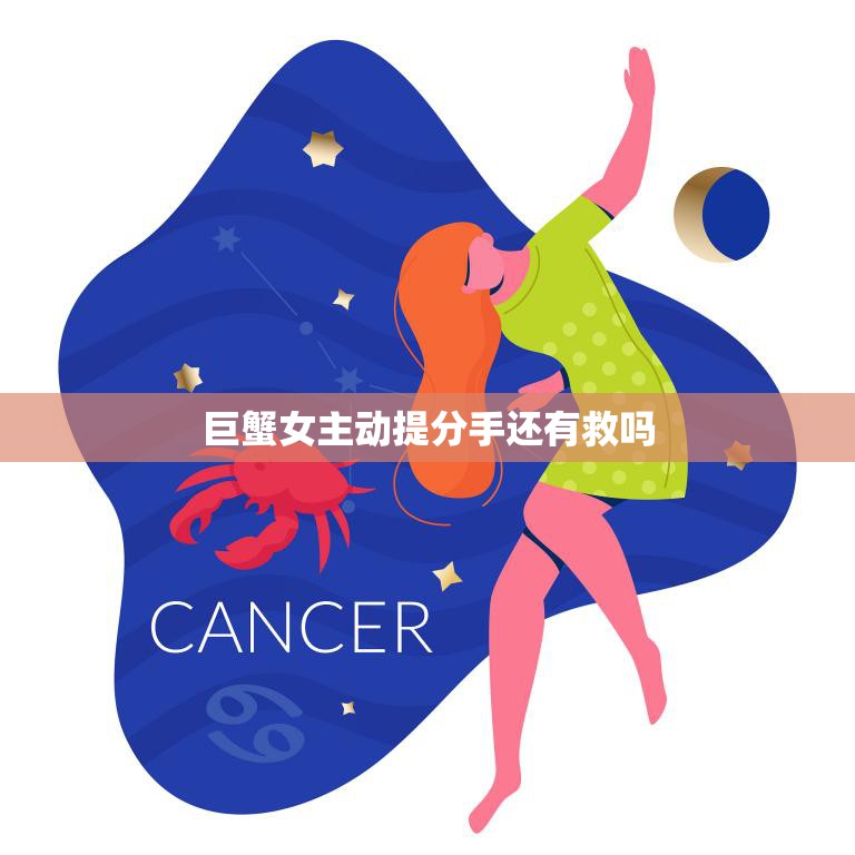 巨蟹女主动提分手还有救吗(如何挽回)