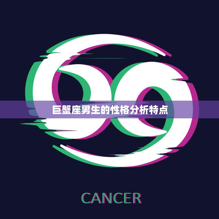 巨蟹座男生的性格分析特点(温情脉脉的家庭者)