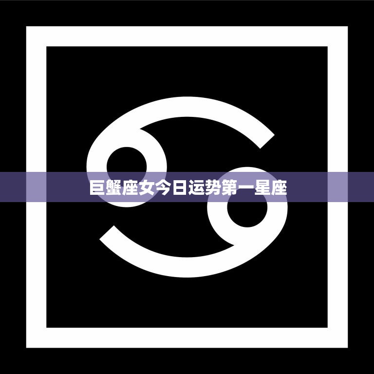 巨蟹座女今日运势第一星座(事业顺利财运亨通)
