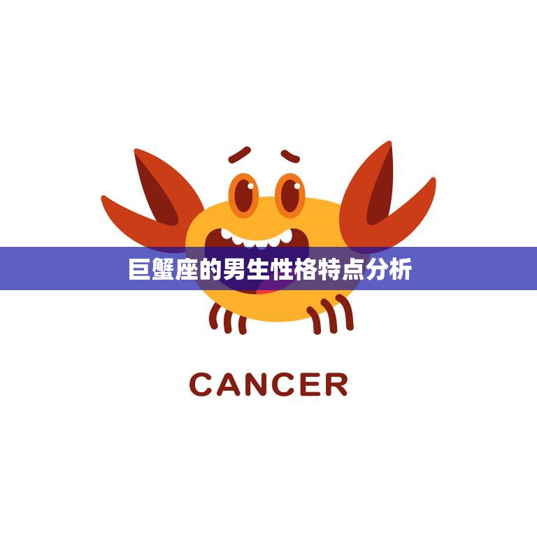巨蟹座的男生性格特点分析(温情脉脉的家庭至上者)