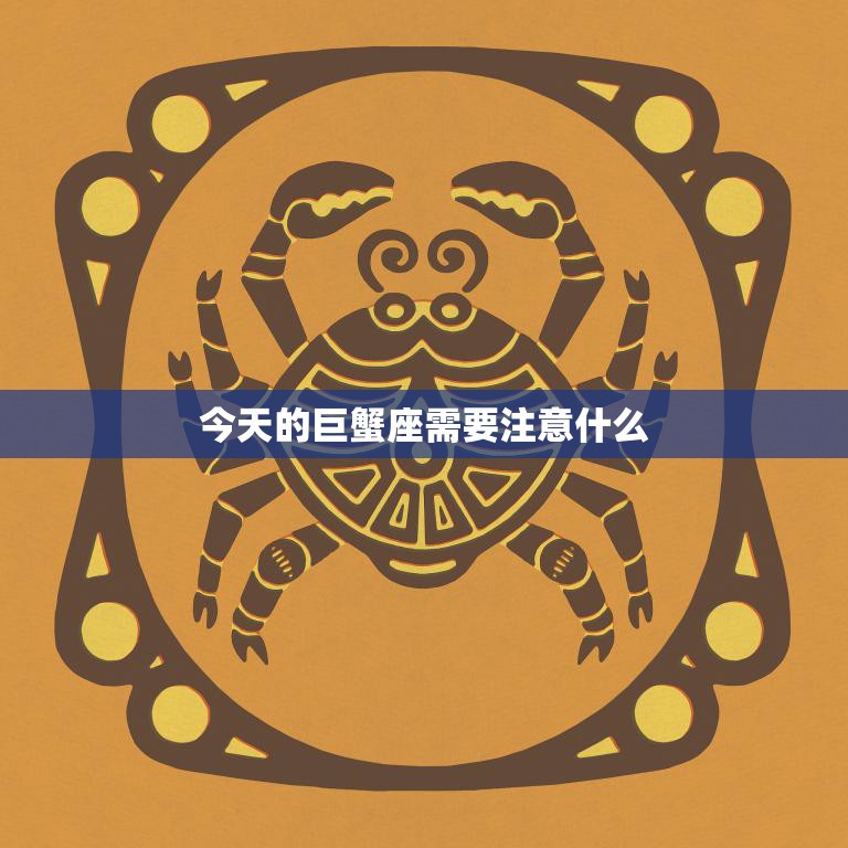 今天的巨蟹座需要注意什么(情绪波动大需平静)