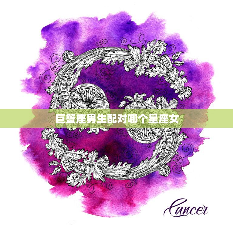 巨蟹座男生配对哪个星座女(最佳星座搭配大揭秘)