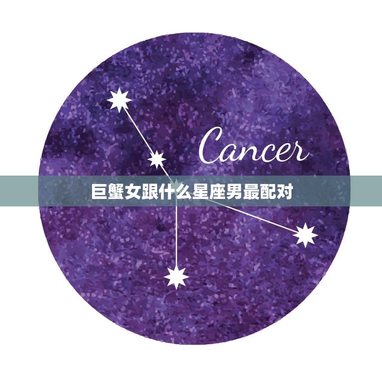 巨蟹女跟什么星座男最配对(完美星座组合揭秘)