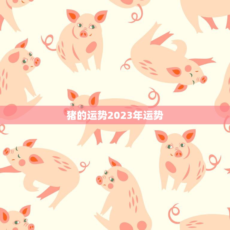猪的运势2023年运势(幸福喜庆财源滚滚)