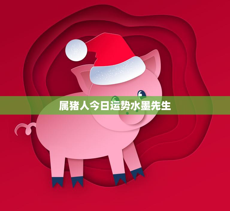 属猪人今日运势水墨先生(解读财运亨通事业顺利)