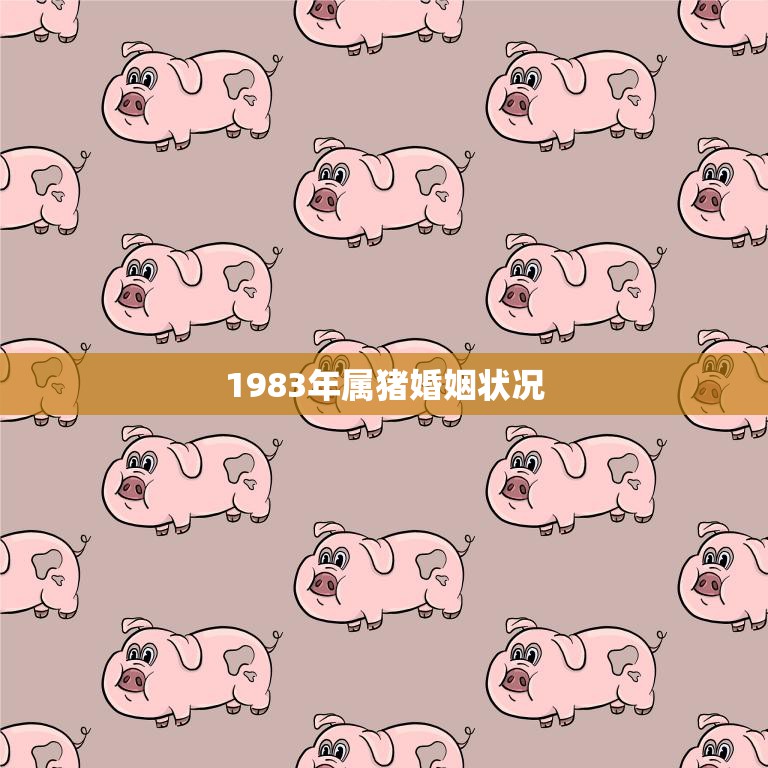 1983年属猪婚姻状况(解析婚姻稳定性高但需注意这些问题)