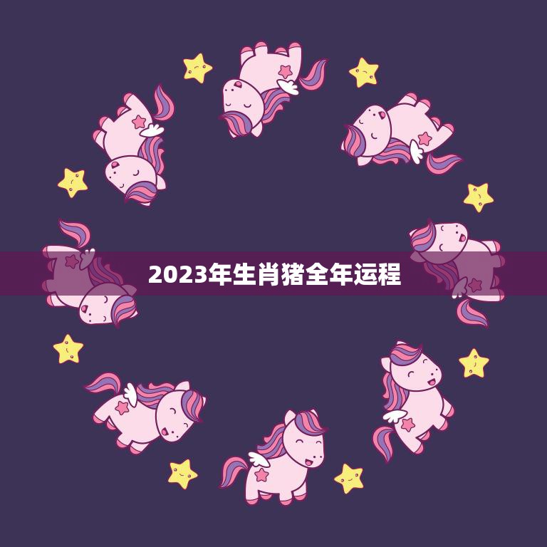 2023年生肖猪全年运程(幸福顺遂财运亨通)