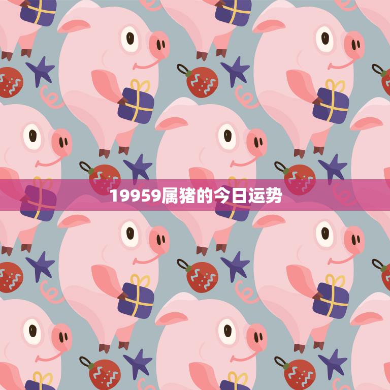 19959属猪的今日运势(好运连连财源滚滚)