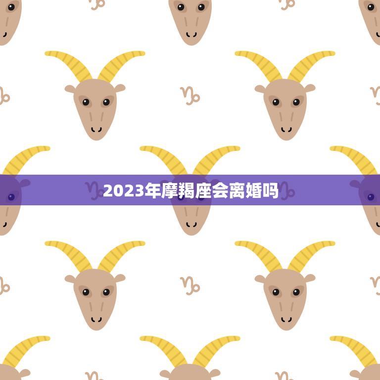 2023年摩羯座会离婚吗(星象分析婚姻危机还是幸福长存)