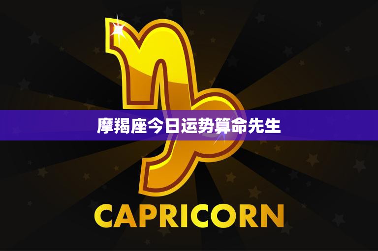 摩羯座今日运势算命先生(解析财运亨通事业顺利)