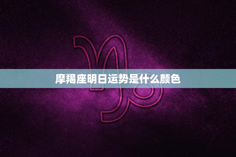 摩羯座明日运势是什么颜色(解析幸运色、贵人助力)