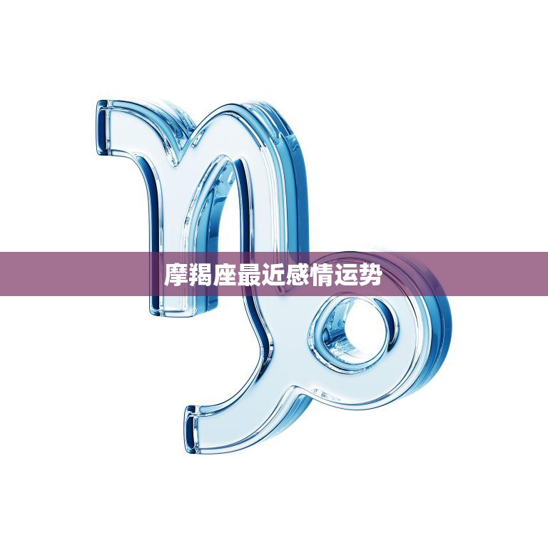 摩羯座最近感情运势(前景看好)