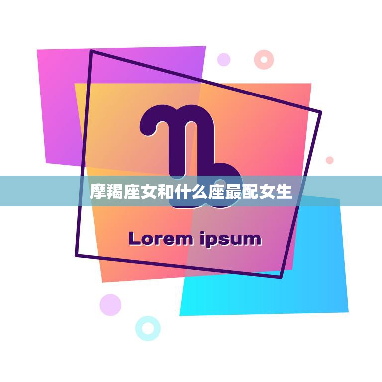 摩羯座女和什么座最配女生(星座配对大揭秘)